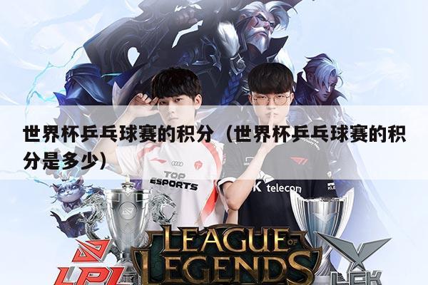 世界杯乒乓球赛的积分（世界杯乒乓球赛的积分是多少）