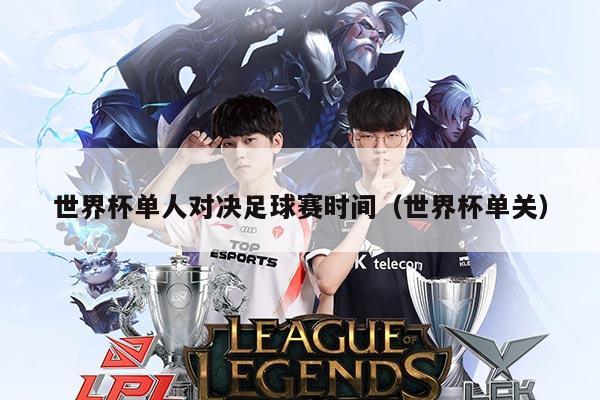 世界杯单人对决足球赛时间（世界杯单关）