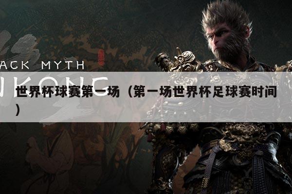 世界杯球赛第一场（第一场世界杯足球赛时间）