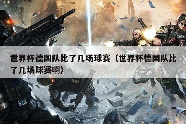 世界杯德国队比了几场球赛（世界杯德国队比了几场球赛啊）