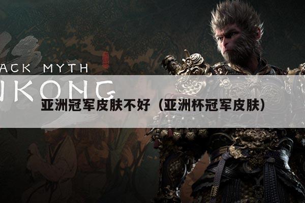 亚洲冠军皮肤不好（亚洲杯冠军皮肤）