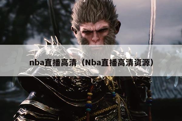 nba直播高清（Nba直播高清资源）