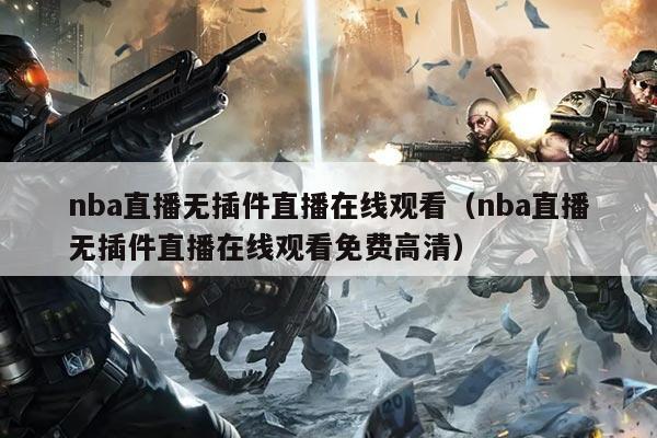 nba直播无插件直播在线观看(nba直播无插件直播在线观看免费高清)