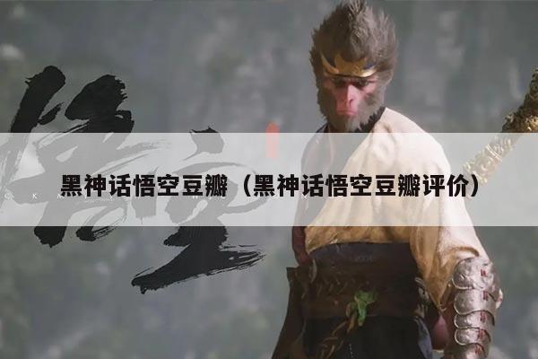 黑神话悟空豆瓣（黑神话悟空豆瓣评价）