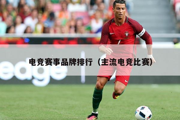 电竞赛事品牌排行(主流电竞比赛)