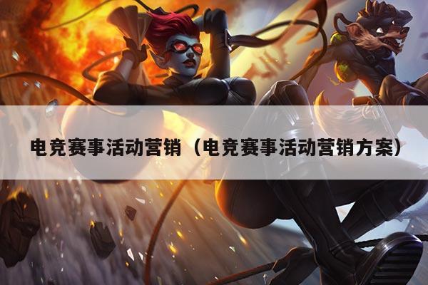 电竞赛事活动营销（电竞赛事活动营销方案）