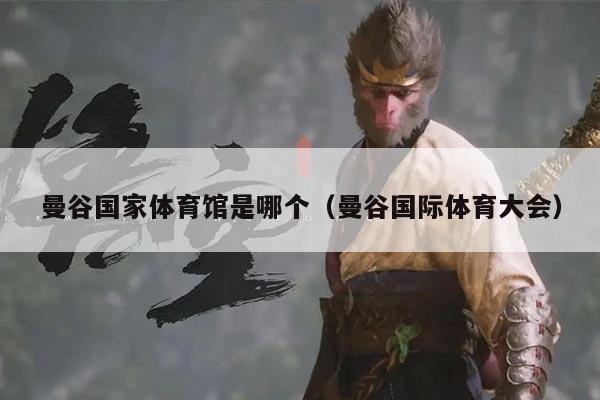 曼谷国家体育馆是哪个(曼谷国际体育大会)