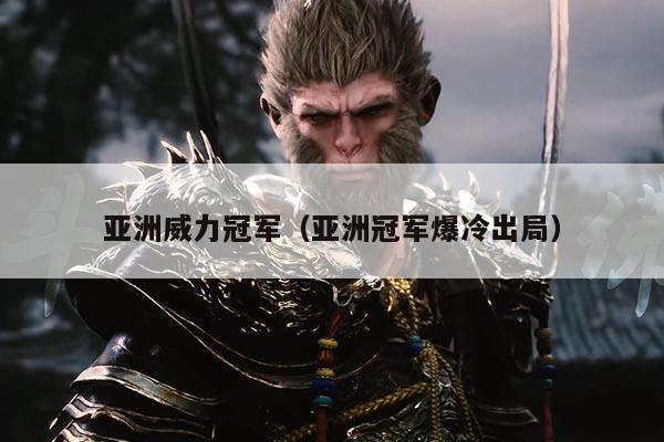 亚洲威力冠军（亚洲冠军爆冷出局）