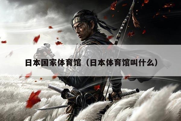 日本国家体育馆(日本体育馆叫什么)