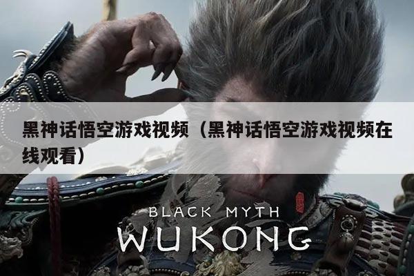 黑神话悟空游戏视频(黑神话悟空游戏视频在线观看)