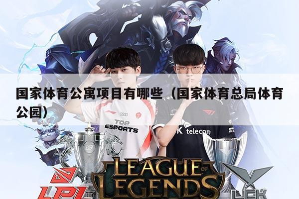 国家体育公寓项目有哪些（国家体育总局体育公园）
