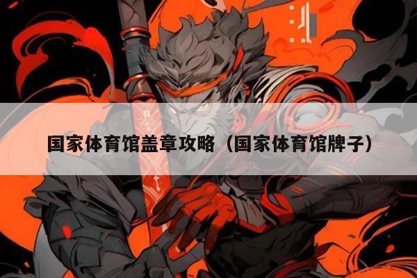 国家体育馆盖章攻略（国家体育馆牌子）