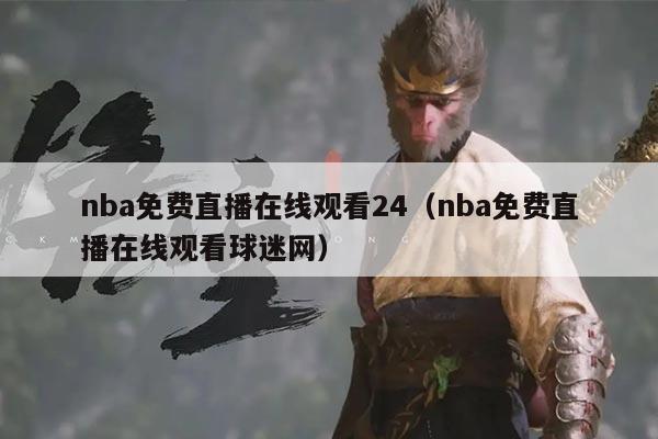 nba免费直播在线观看24（nba免费直播在线观看球迷网）
