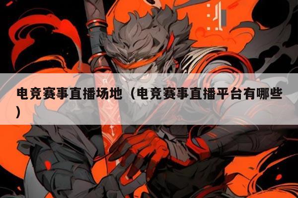电竞赛事直播场地（电竞赛事直播平台有哪些）