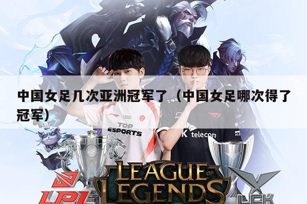 中国女足几次亚洲冠军了（中国女足哪次得了冠军）