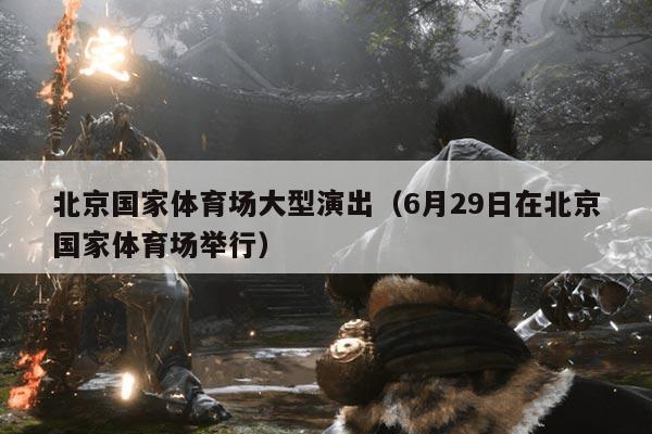 北京国家体育场大型演出(6月29日在北京国家体育场举行)