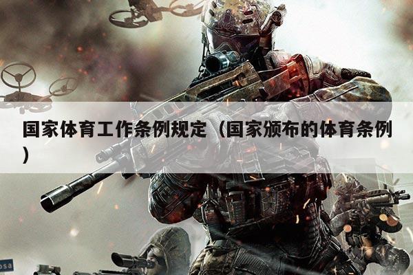 国家体育工作条例规定(国家颁布的体育条例)