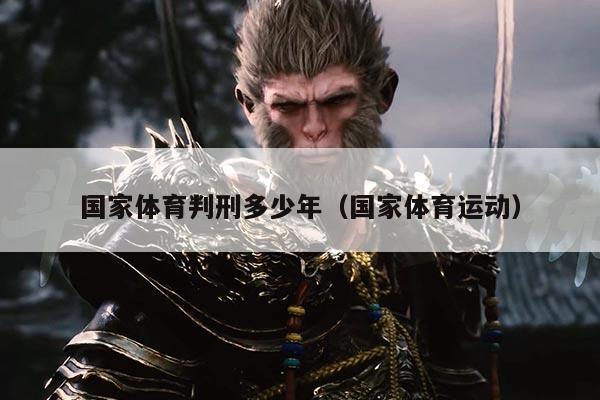 国家体育判刑多少年（国家体育运动）
