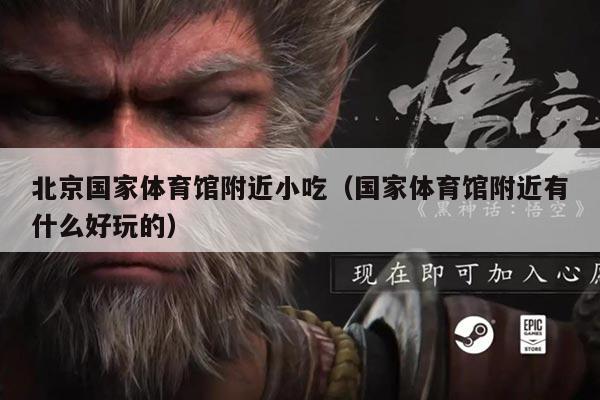 北京国家体育馆附近小吃（国家体育馆附近有什么好玩的）
