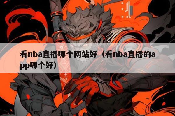看nba直播哪个网站好（看nba直播的app哪个好）