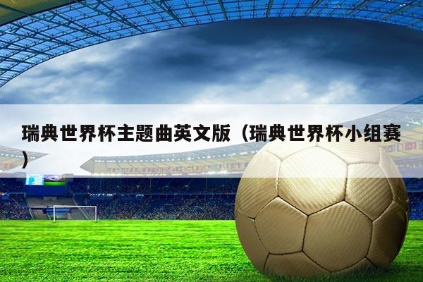 瑞典世界杯主题曲英文版（瑞典世界杯小组赛）