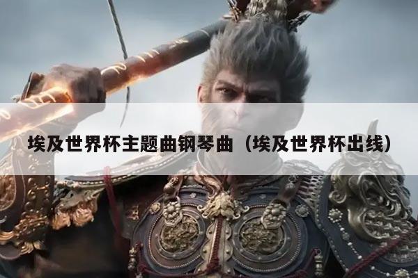 埃及世界杯主题曲钢琴曲（埃及世界杯出线）