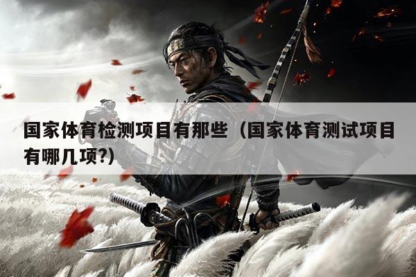 国家体育检测项目有那些（国家体育测试项目有哪几项?）