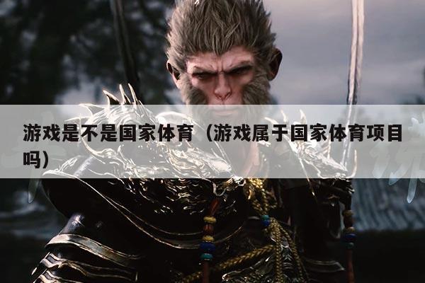 游戏是不是国家体育（游戏属于国家体育项目吗）