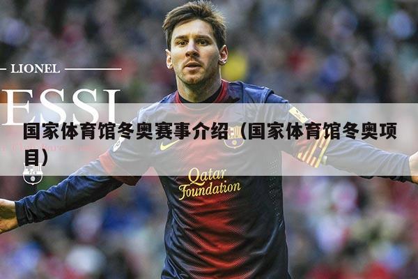 国家体育馆冬奥赛事介绍（国家体育馆冬奥项目）