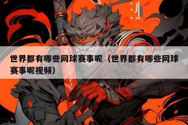 世界都有哪些网球赛事呢（世界都有哪些网球赛事呢视频）