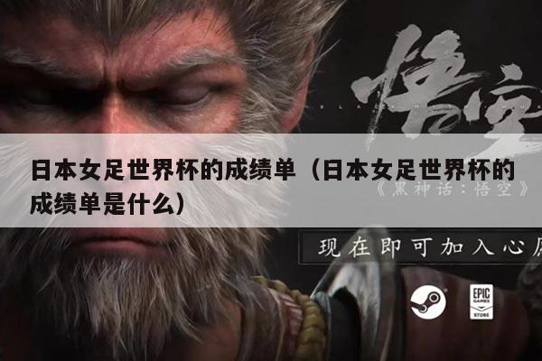 日本女足世界杯的成绩单（日本女足世界杯的成绩单是什么）