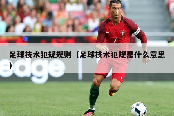 足球技术犯规规则(足球技术犯规是什么意思)