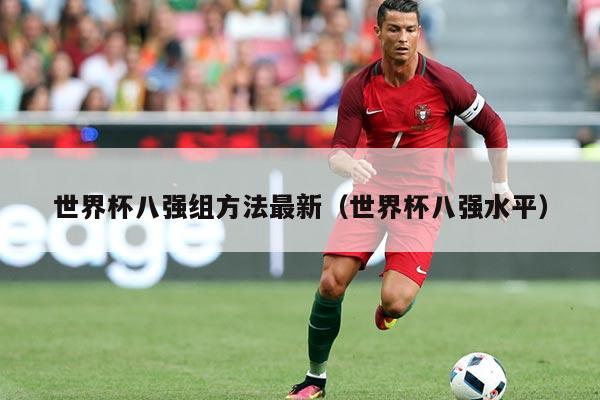 详细阅读:世界杯八强组方法最新(世界杯八强水平) 世界杯八强组方法最新(世界杯八强水平)