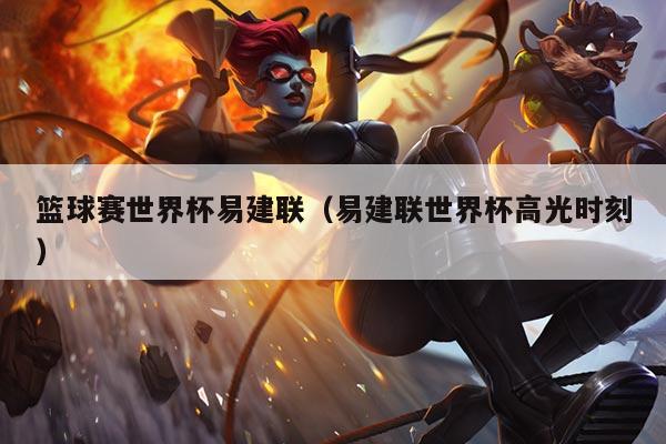 详细阅读:篮球赛世界杯易建联(易建联世界杯高光时刻) 篮球赛世界杯易建联(易建联世界杯高光时刻)