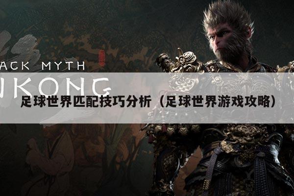 详细阅读:足球世界匹配技巧分析(足球世界游戏攻略) 足球世界匹配技巧分析(足球世界游戏攻略)